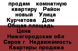 продам 3-комнатную квартиру › Район ­ новый › Улица ­ Курчатова › Дом ­ 27 › Общая площадь ­ 65 › Цена ­ 4 300 000 - Нижегородская обл., Саров г. Недвижимость » Квартиры продажа   